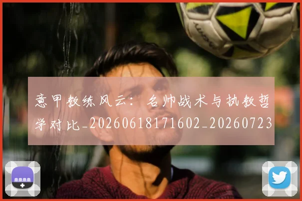 意甲教练风云:名帅战术与执教哲学对比_20260618171602_20260723175230