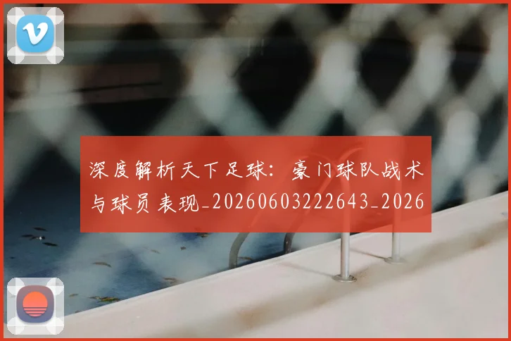 深度解析天下足球:豪门球队战术与球员表现_20260603222643_20260707154516