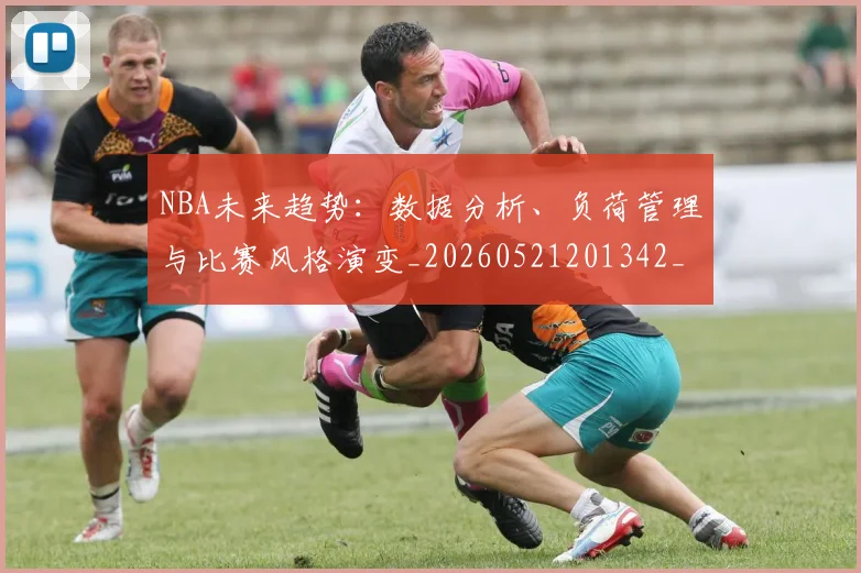 NBA未来趋势:数据分析、负荷管理与比赛风格演变_20260521201342_20260714213800