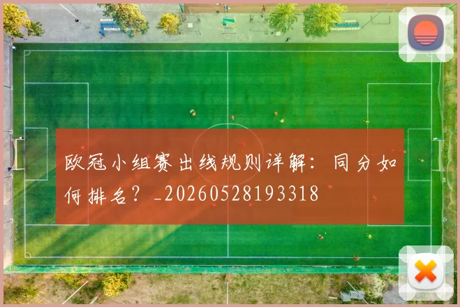 欧冠小组赛出线规则详解：同分如何排名？_20260528193318