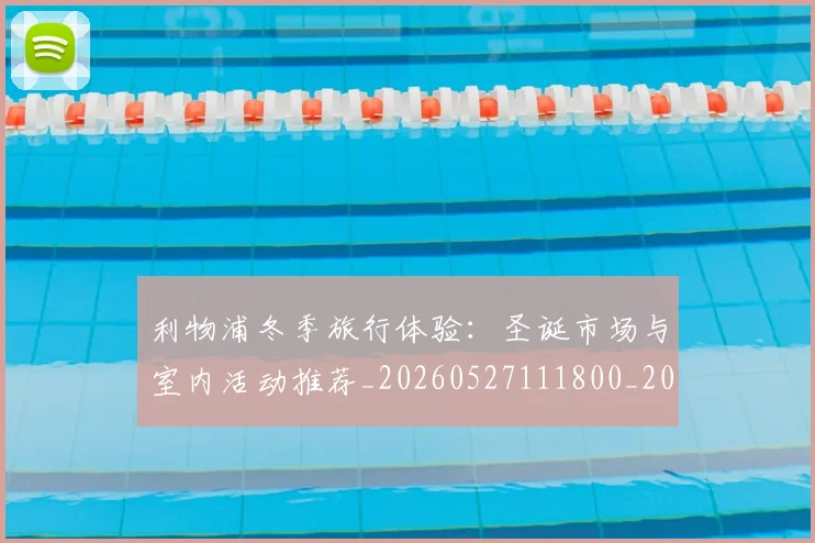 利物浦冬季旅行体验:圣诞市场与室内活动推荐_20260527111800_20260718010047