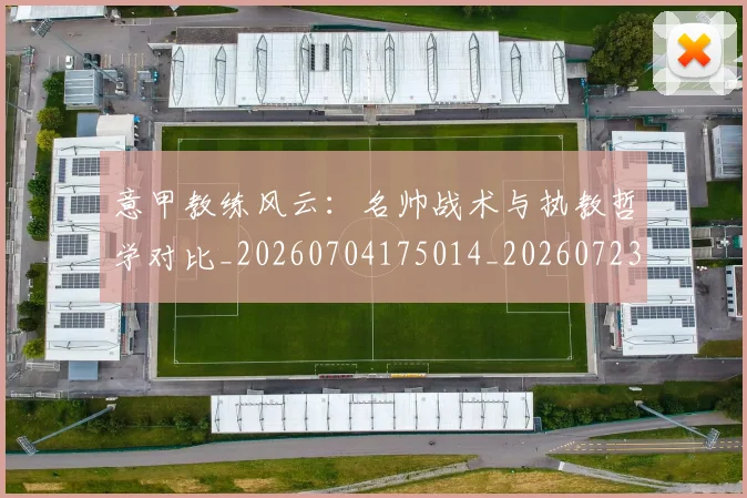 意甲教练风云：名帅战术与执教哲学对比_20260704175014_20260723175232