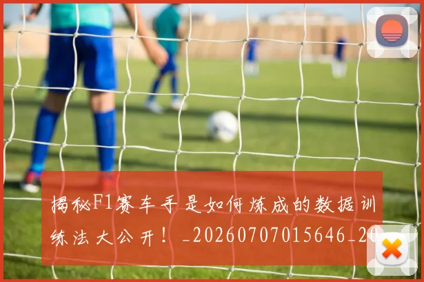 揭秘F1赛车手是如何炼成的数据训练法大公开！_20260707015646_20260723184008