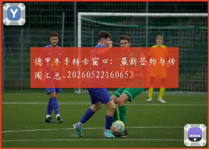 德甲冬季转会窗口：最新签约与传闻汇总_20260522160653