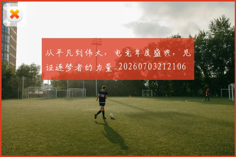 从平凡到伟大，电竞年度盛典，见证逐梦者的力量_20260703212106