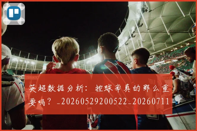 英超数据分析：控球率真的那么重要吗？_20260529200522_20260711201417_20260803145203