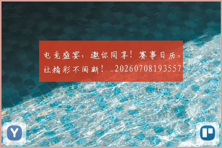 电竞盛宴，邀你同享！赛事日历，让精彩不间断！_20260708193557