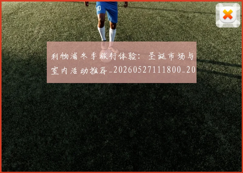 利物浦冬季旅行体验：圣诞市场与室内活动推荐_20260527111800_20260703220046