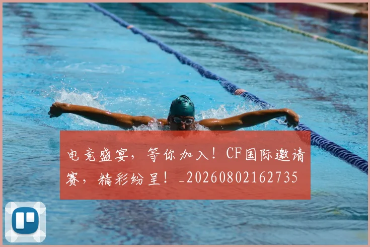 电竞盛宴,等你加入!CF国际邀请赛,精彩纷呈!_20260802162735