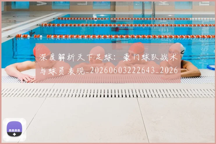 深度解析天下足球:豪门球队战术与球员表现_20260603222643_20260707154516