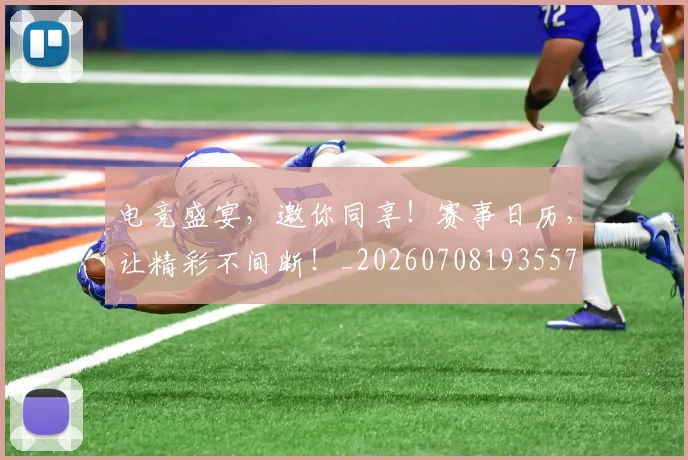 电竞盛宴，邀你同享！赛事日历，让精彩不间断！_20260708193557