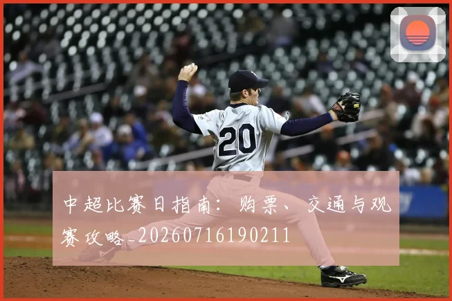 中超比赛日指南：购票、交通与观赛攻略_20260716190211