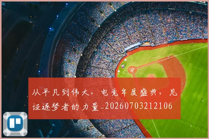 从平凡到伟大，电竞年度盛典，见证逐梦者的力量_20260703212106