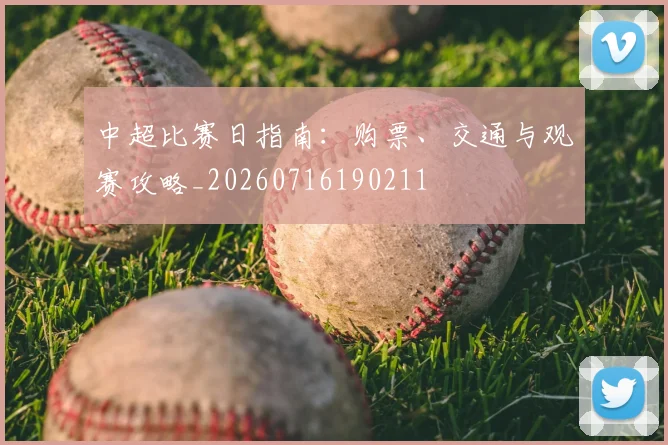 中超比赛日指南:购票、交通与观赛攻略_20260716190211