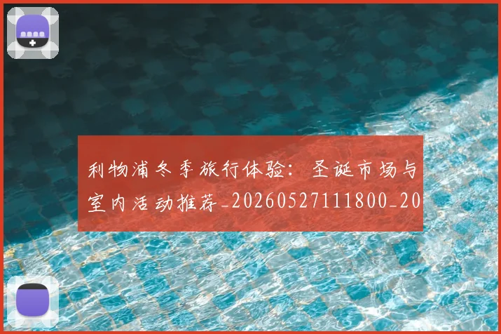 利物浦冬季旅行体验:圣诞市场与室内活动推荐_20260527111800_20260703220046