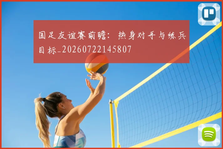国足友谊赛前瞻:热身对手与练兵目标_20260722145807